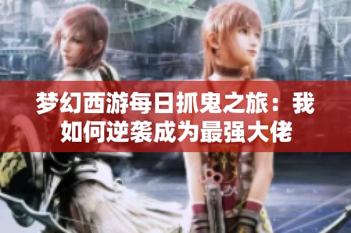 梦幻西游每日抓鬼之旅：我如何逆袭成为最强大佬