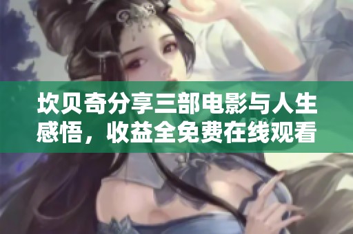 坎贝奇分享三部电影与人生感悟，收益全免费在线观看