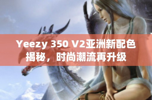 Yeezy 350 V2亚洲新配色揭秘，时尚潮流再升级