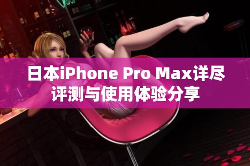 日本iPhone Pro Max详尽评测与使用体验分享