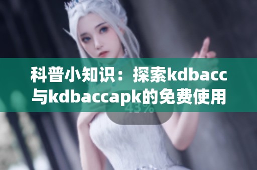 科普小知识：探索kdbacc与kdbaccapk的免费使用详情