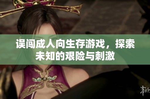 误闯成人向生存游戏，探索未知的艰险与刺激