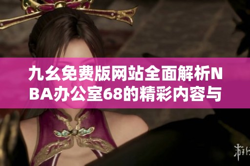 九幺免费版网站全面解析NBA办公室68的精彩内容与功能