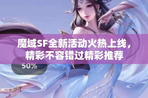 魔域SF全新活动火热上线，精彩不容错过精彩推荐