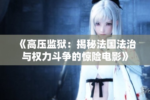 《高压监狱：揭秘法国法治与权力斗争的惊险电影》