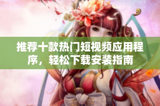 推荐十款热门短视频应用程序，轻松下载安装指南