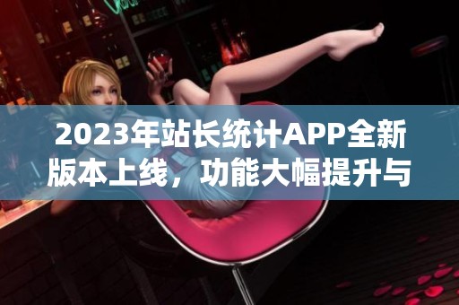 2023年站长统计APP全新版本上线，功能大幅提升与优化