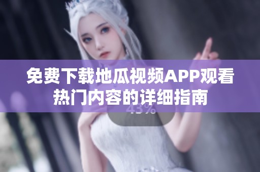 免费下载地瓜视频APP观看热门内容的详细指南
