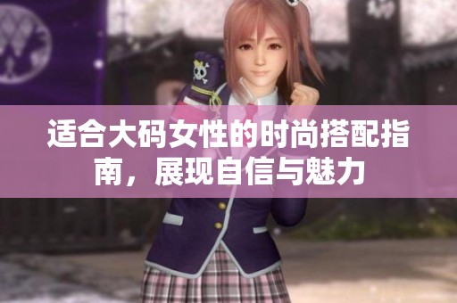 适合大码女性的时尚搭配指南，展现自信与魅力