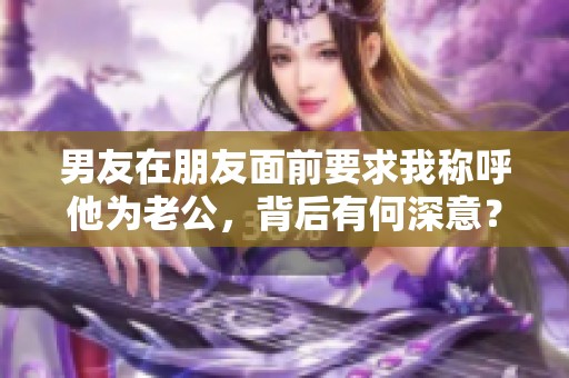 男友在朋友面前要求我称呼他为老公，背后有何深意？