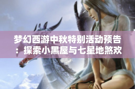 梦幻西游中秋特别活动预告：探索小黑屋与七星地煞欢乐时光