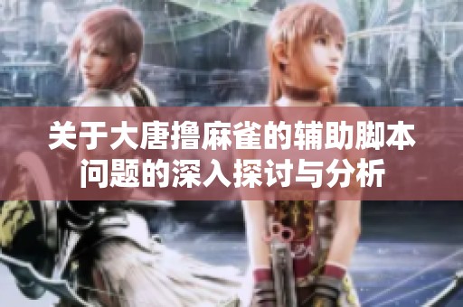 关于大唐撸麻雀的辅助脚本问题的深入探讨与分析