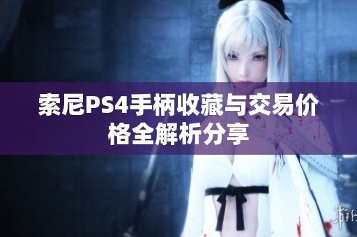 索尼PS4手柄收藏与交易价格全解析分享