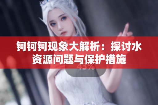 钶钶钶现象大解析：探讨水资源问题与保护措施
