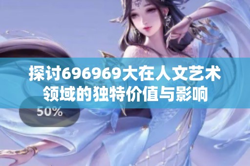 探讨696969大在人文艺术领域的独特价值与影响