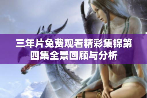 三年片免费观看精彩集锦第四集全景回顾与分析