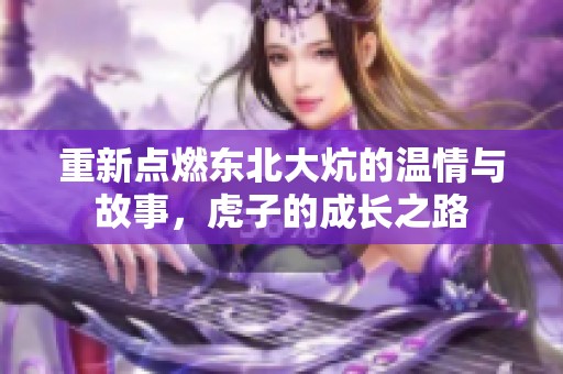 重新点燃东北大炕的温情与故事，虎子的成长之路