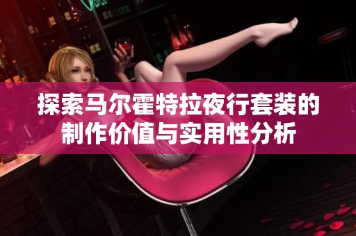 探索马尔霍特拉夜行套装的制作价值与实用性分析