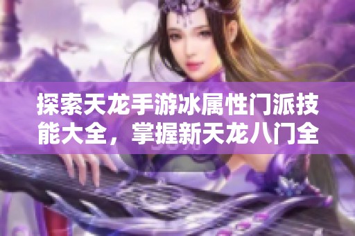 探索天龙手游冰属性门派技能大全，掌握新天龙八门全新玩法