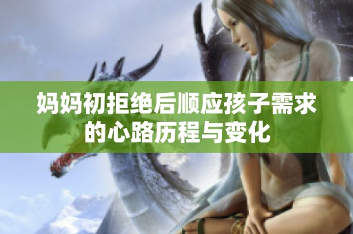 妈妈初拒绝后顺应孩子需求的心路历程与变化