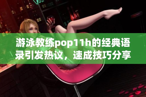 游泳教练pop11h的经典语录引发热议，速成技巧分享！