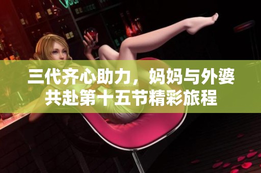 三代齐心助力，妈妈与外婆共赴第十五节精彩旅程