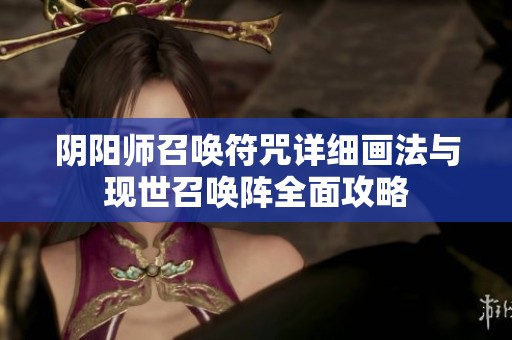 阴阳师召唤符咒详细画法与现世召唤阵全面攻略