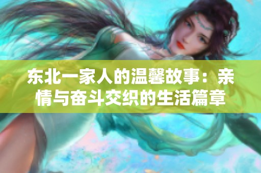 东北一家人的温馨故事：亲情与奋斗交织的生活篇章