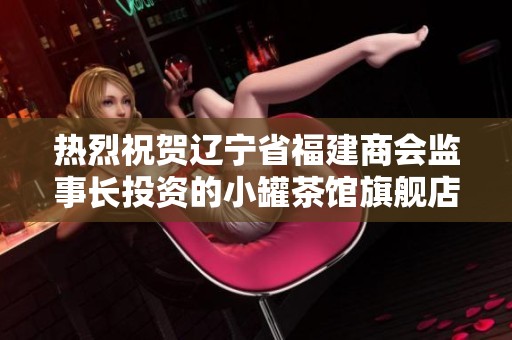 热烈祝贺辽宁省福建商会监事长投资的小罐茶馆旗舰店隆重开业