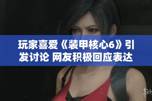 玩家喜爱《装甲核心6》引发讨论 网友积极回应表达支持