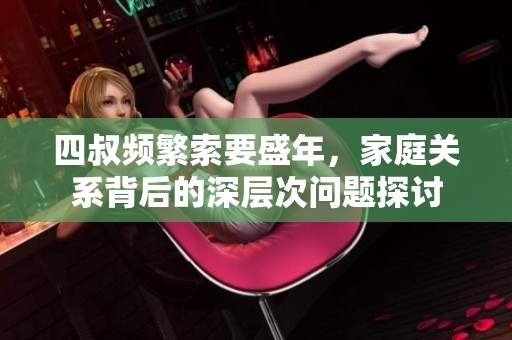 四叔频繁索要盛年，家庭关系背后的深层次问题探讨