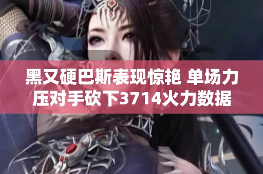 黑又硬巴斯表现惊艳 单场力压对手砍下3714火力数据