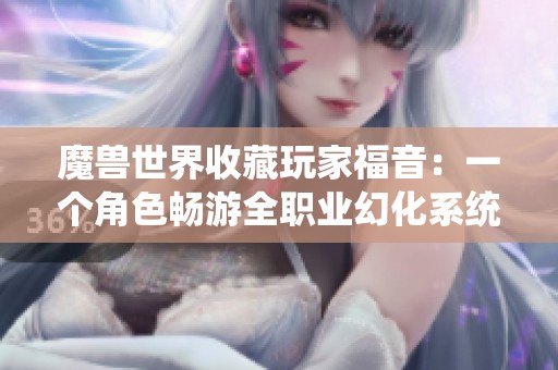 魔兽世界收藏玩家福音：一个角色畅游全职业幻化系统！