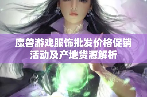 魔兽游戏服饰批发价格促销活动及产地货源解析