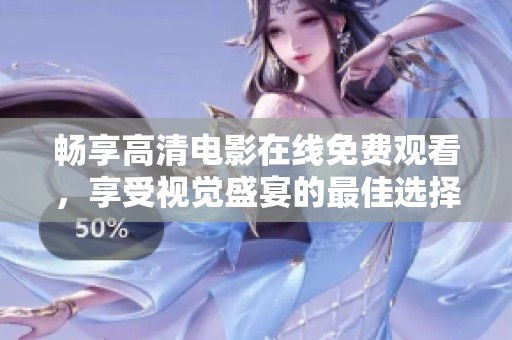 畅享高清电影在线免费观看，享受视觉盛宴的最佳选择