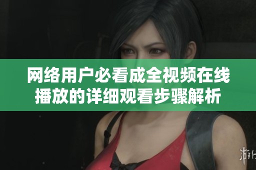 网络用户必看成全视频在线播放的详细观看步骤解析