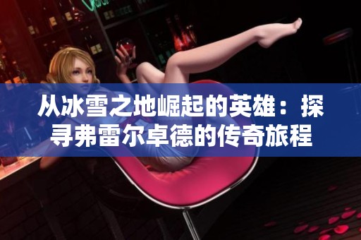 从冰雪之地崛起的英雄：探寻弗雷尔卓德的传奇旅程