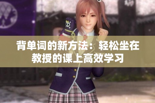 背单词的新方法：轻松坐在教授的课上高效学习