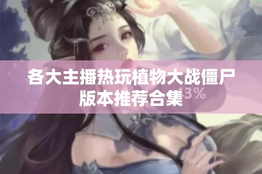 各大主播热玩植物大战僵尸版本推荐合集