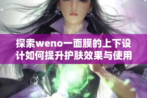 探索weno一面膜的上下设计如何提升护肤效果与使用体验