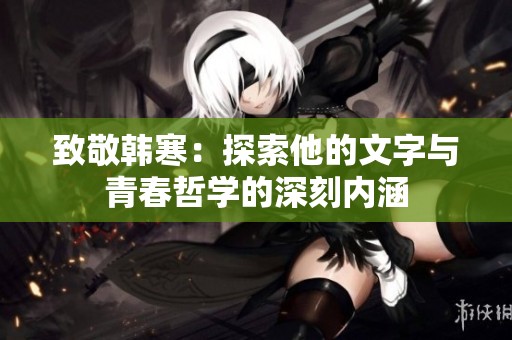 致敬韩寒：探索他的文字与青春哲学的深刻内涵