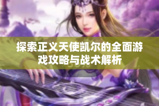 探索正义天使凯尔的全面游戏攻略与战术解析