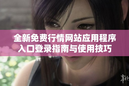 全新免费行情网站应用程序入口登录指南与使用技巧