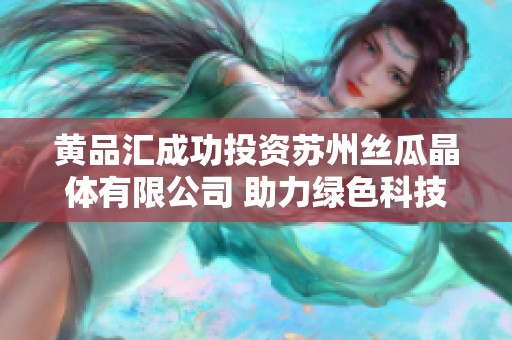 黄品汇成功投资苏州丝瓜晶体有限公司 助力绿色科技发展