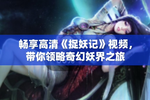 畅享高清《捉妖记》视频，带你领略奇幻妖界之旅