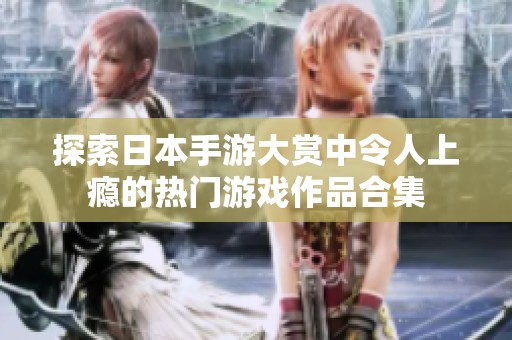 探索日本手游大赏中令人上瘾的热门游戏作品合集