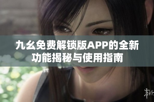 九幺免费解锁版APP的全新功能揭秘与使用指南