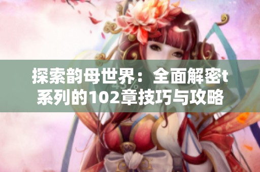 探索韵母世界：全面解密t系列的102章技巧与攻略