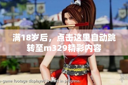 满18岁后，点击这里自动跳转至m329精彩内容