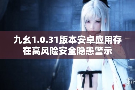 九幺1.0.31版本安卓应用存在高风险安全隐患警示